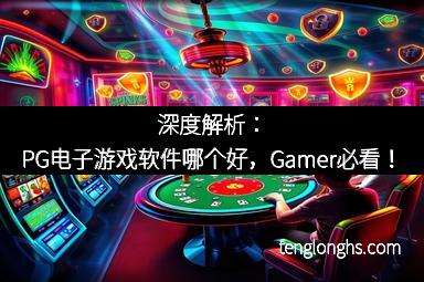 深度解析：PG电子游戏软件哪个好，Gamer必看！