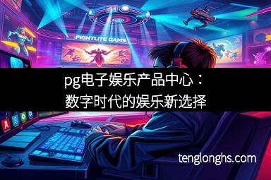 pg电子娱乐产品中心：数字时代的娱乐新选择
