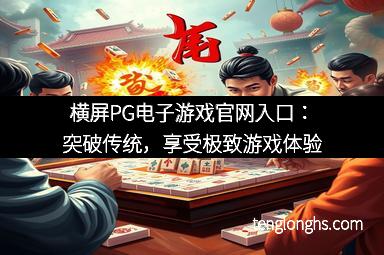 横屏PG电子游戏官网入口：突破传统，享受极致游戏体验