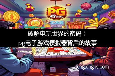 破解电玩世界的密码：pg电子游戏模拟器背后的故事